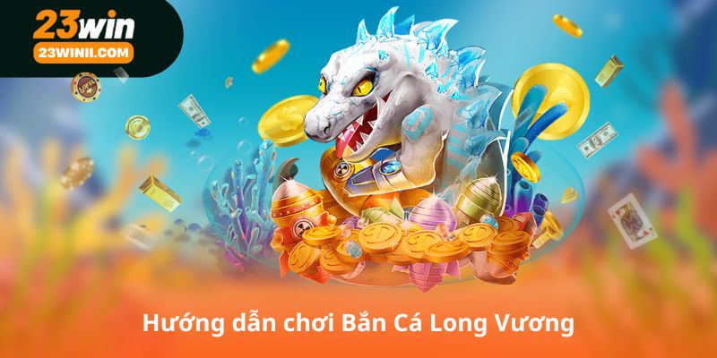 Hướng dẫn chơi Bắn Cá Long Vương