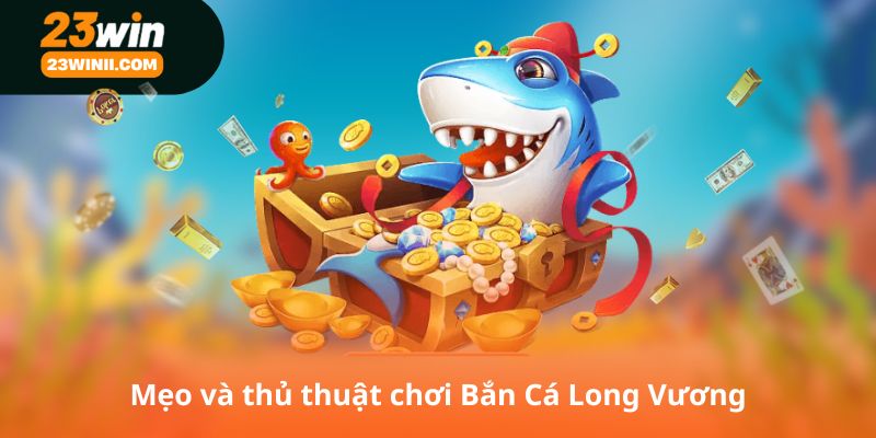 Mẹo và thủ thuật chơi Bắn Cá Long Vương