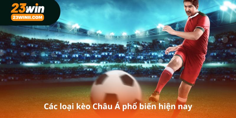 Các loại kèo Châu Á phổ biến hiện nay