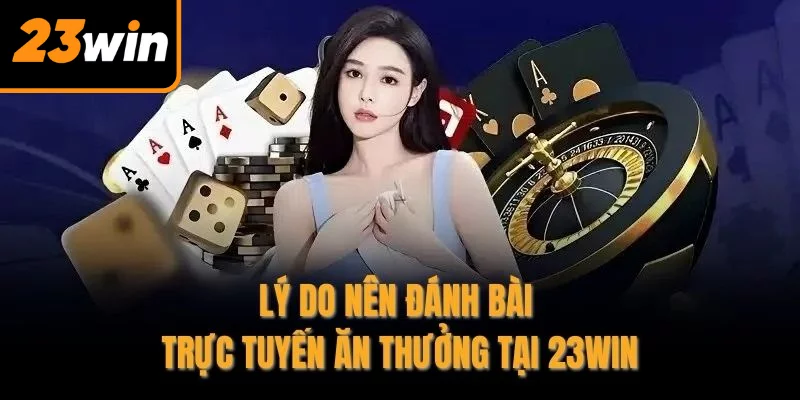 Lý do nên đánh bài trực tuyến ăn thưởng tại 23WIN
