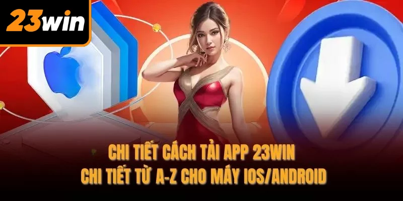 Chi tiết cách tải app 23WIN chi tiết từ A-Z cho máy IOS/Android