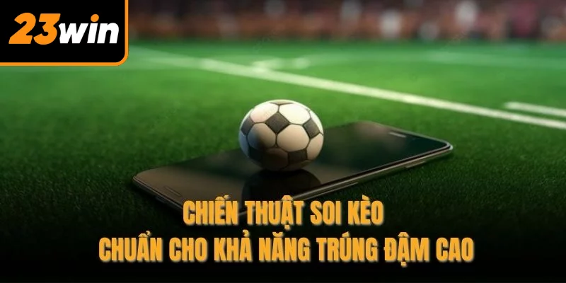 Chiến thuật soi kèo chuẩn cho khả năng trúng đậm cao