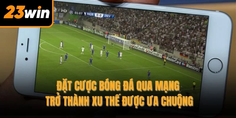 Đặt cược bóng đá qua mạng trở thành xu thế được ưa chuộng