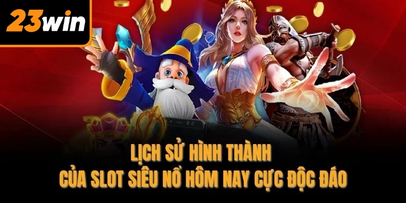 Lịch sử hình thành của Slot siêu nổ hôm nay cực độc đáo