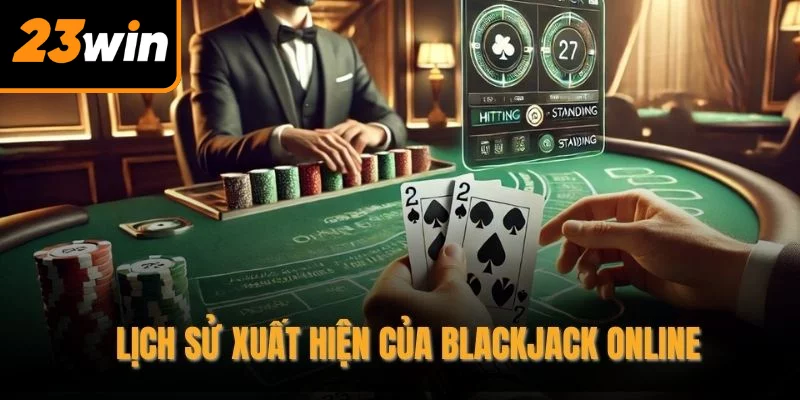 Lịch sử xuất hiện của Blackjack online Lịch sử xuất hiện của Blackjack online