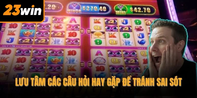 Lưu tâm các câu hỏi hay gặp để tránh sai sót