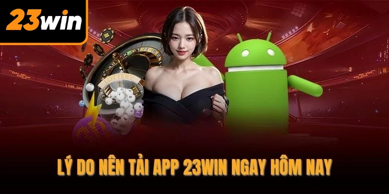 Lý do nên tải app 23WIN ngay hôm nay