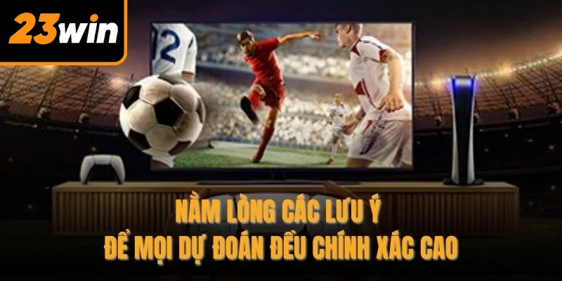 Nằm lòng các lưu ý để mọi dự đoán đều chính xác cao