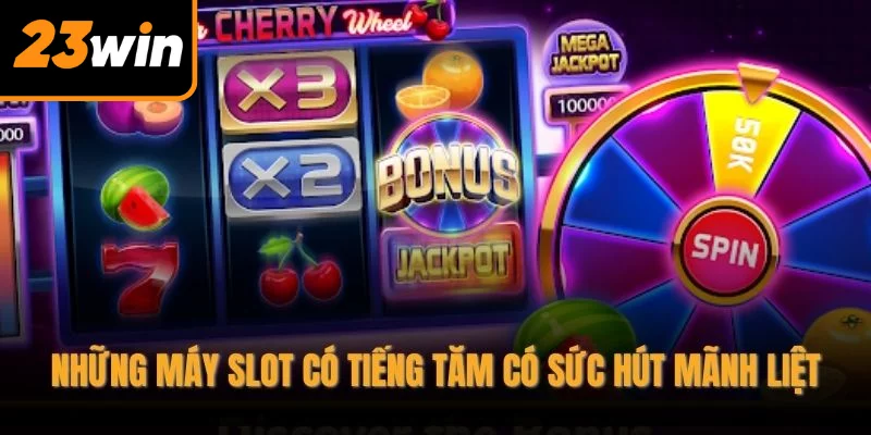 Những máy slot có tiếng tăm có sức hút mãnh liệt