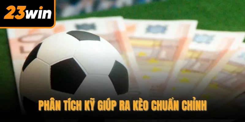Phân tích kỹ giúp ra kèo chuẩn chỉnh