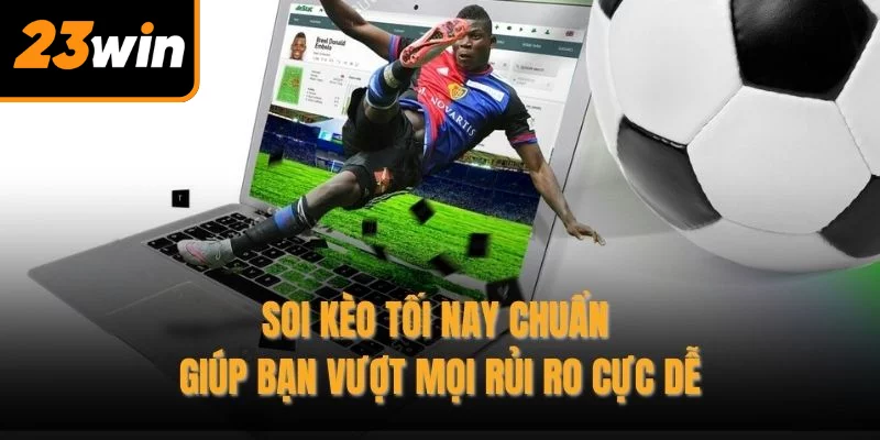 Soi kèo tối nay chuẩn giúp bạn vượt mọi rủi ro cực dễ