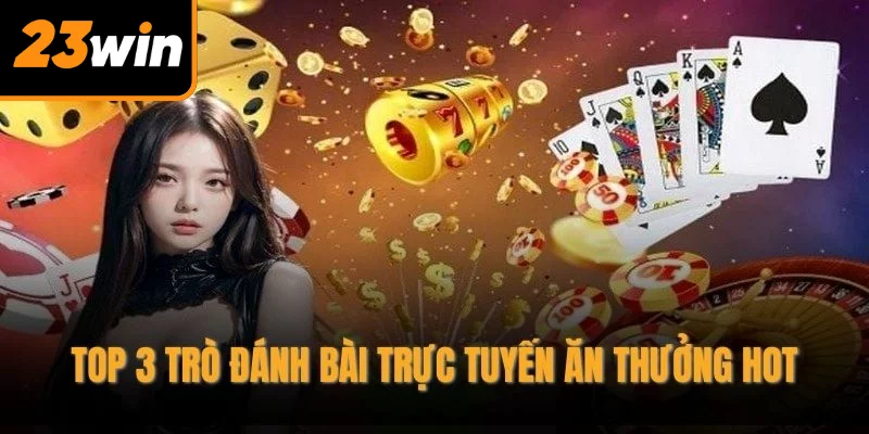 Top 3 trò đánh bài trực tuyến ăn thưởng hot