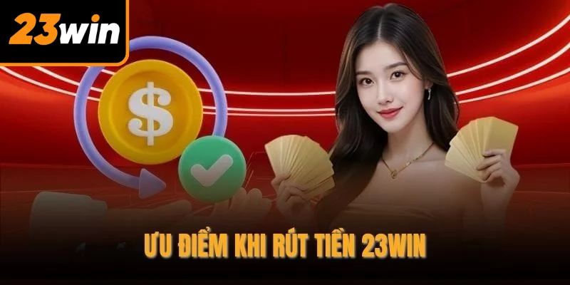 Ưu điểm khi rút tiền 23WIN